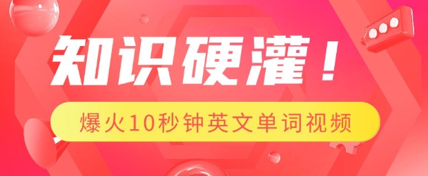 知识硬灌，1分钟教会你，利用AI制作爆火10秒钟记一个英文单词视频搞副业-副业刚需-兼职-网赚搞副业网
