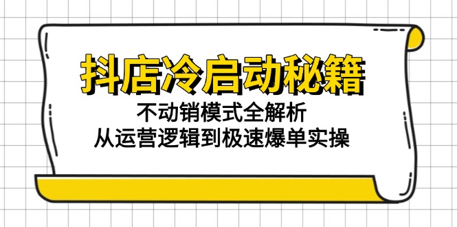 抖店冷启动秘籍：不动销模式全解析，从运营逻辑到极速爆单实操搞副业-副业刚需-兼职-网赚搞副业网