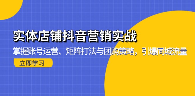 实体店铺抖音营销实战：掌握账号运营、矩阵打法与团购策略，引爆同城流量搞副业-副业刚需-兼职-网赚搞副业网