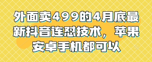 外面卖499的4月底最新抖音连怼技术，苹果安卓手机都可以搞副业-副业刚需-兼职-网赚搞副业网