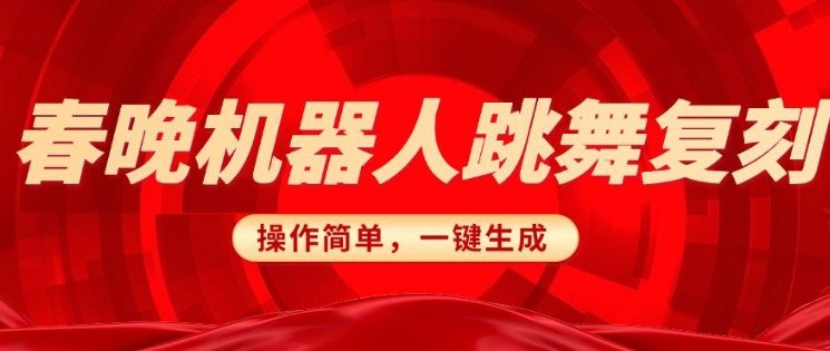 春晚机器人复刻，AI机器人搞怪赛道，操作简单适合，一键去重，无脑搬运实现日入3张(详细教程)搞副业-副业刚需-兼职-网赚搞副业网