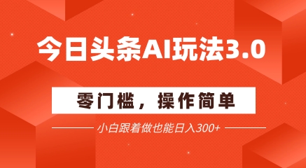 今日头条爆文玩法3.0  配合AI工具轻松矩阵    小白也能日入3张+搞副业-副业刚需-兼职-网赚搞副业网
