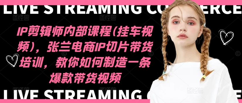 IP剪辑师内部课程(挂车视频)(更新12月)，张兰电商IP切片带货培训，教你如何制造一条爆款带货视频搞副业-副业刚需-兼职-网赚搞副业网