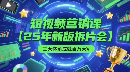短视频营销课【25年新版拆片会】三大体系成就百万大V，包含正课、拆片会、手把手教学直播课等搞副业-副业刚需-兼职-网赚搞副业网