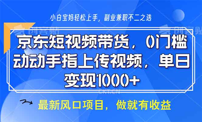 京东短视频带货，0门槛，动动手指上传视频，轻松日入1000+搞副业-副业刚需-兼职-网赚搞副业网