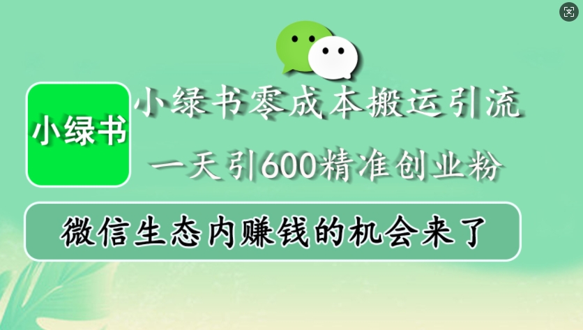 小绿书零成本搬运引流，一天引600精准创业粉，微信生态内赚钱的机会来了搞副业-副业刚需-兼职-网赚搞副业网