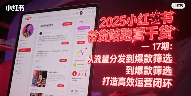 2025小红书带货陪跑营干货-17期：从流量分发到爆款筛选 打造高效运营闭环搞副业-副业刚需-兼职-网赚搞副业网