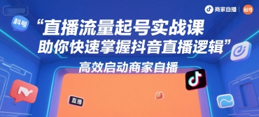 直播流量起号实战课，助你快速掌握抖音直播逻辑，高效启动商家自播搞副业-副业刚需-兼职-网赚搞副业网