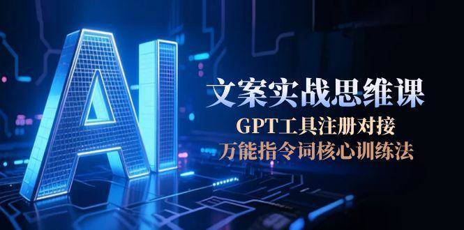 AI文案实战思维课，GPT工具注册对接，万能指令词核心训练法搞副业-副业刚需-兼职-网赚搞副业网