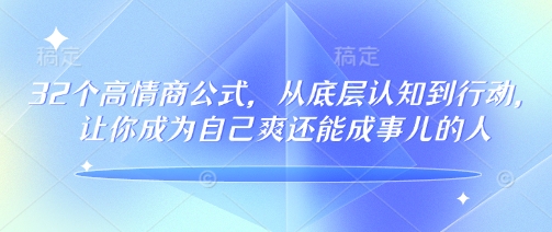 32个高情商公式，​从底层认知到行动，让你成为自己爽还能成事儿的人，133节完整版搞副业-副业刚需-兼职-网赚搞副业网