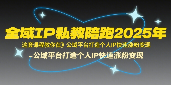 全域IP私教陪跑2025年，这套课程教你在​公域平台打造个人IP快速涨粉变现搞副业-副业刚需-兼职-网赚搞副业网