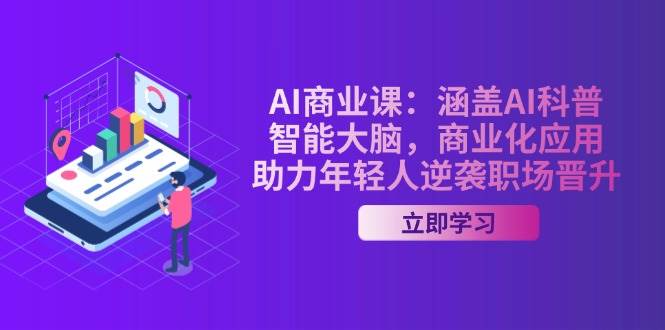 AI商业课：涵盖AI科普，智能大脑，商业化应用，助力年轻人逆袭职场晋升搞副业-副业刚需-兼职-网赚搞副业网