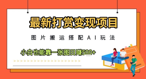最新打赏变现项目，图片搬运搭配AI玩法，小白也能靠一张图日入5张搞副业-副业刚需-兼职-网赚搞副业网