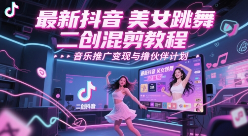 最新抖音美女跳舞二创混剪教程，流量高，音乐推广变现与撸伙伴计划搞副业-副业刚需-兼职-网赚搞副业网