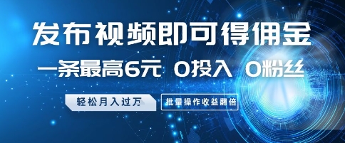 发布视频即可得佣金，一条最高6元，0投入 0粉丝  会发视频就行，月入过W，批量操作收益翻倍【揭秘】搞副业-副业刚需-兼职-网赚搞副业网
