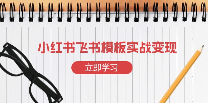 小红书飞书 模板实战变现：小红书快速起号，搭建一个赚钱的飞书模板搞副业-副业刚需-兼职-网赚搞副业网