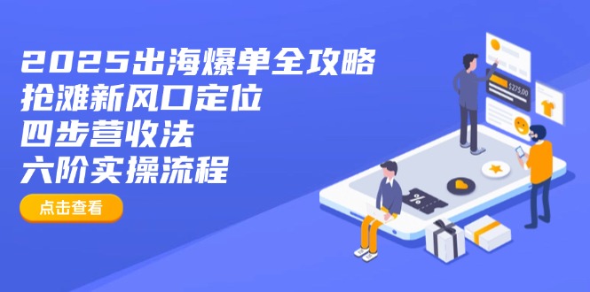 2025出海爆单全攻略：抢滩新风口定位+四步营收法+六阶实操流程搞副业-副业刚需-兼职-网赚搞副业网