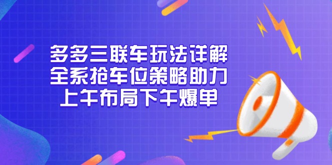 多多三联车玩法详解，全系抢车位策略助力，上午布局下午爆单搞副业-副业刚需-兼职-网赚搞副业网