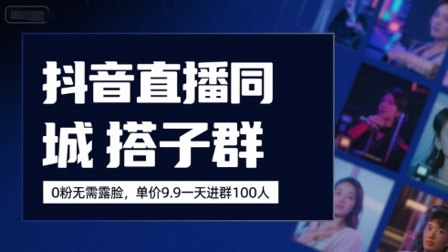 抖音直播同城搭子群，0粉无需露脸，单价19.9，一天进群100人搞副业-副业刚需-兼职-网赚搞副业网