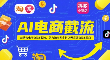 AI电商截流项目，AI结合电商0成本截流，助力淘宝多多抖店无货源0成本起店搞副业-副业刚需-兼职-网赚搞副业网