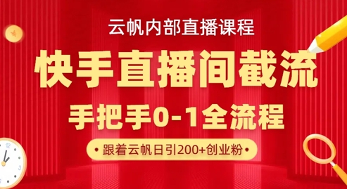 云帆内部直播课·快手直播间截流玩法，日引100+创业粉搞副业-副业刚需-兼职-网赚搞副业网