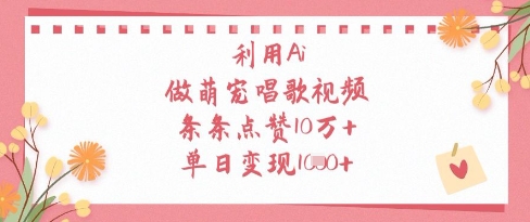 利用Ai做萌宠唱歌视频，条条点赞10W+，单日变现1k搞副业-副业刚需-兼职-网赚搞副业网