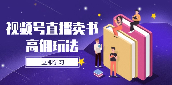 视频号直播卖书高佣玩法，底层逻辑解析，实操技巧全攻略搞副业-副业刚需-兼职-网赚搞副业网