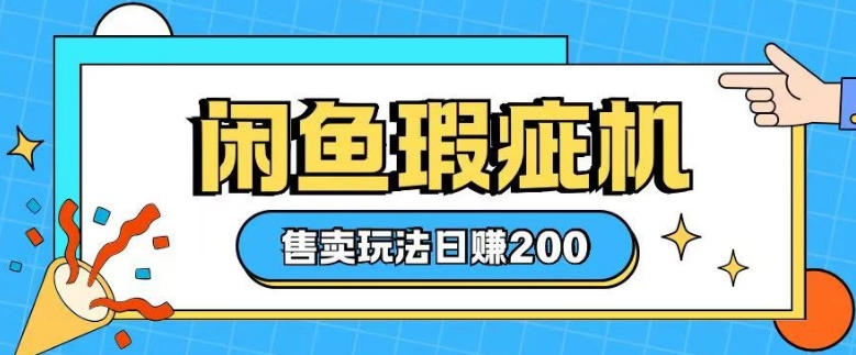 咸鱼瑕疵机售卖玩法0基础也能上手，日入2张搞副业-副业刚需-兼职-网赚搞副业网