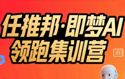 任推邦·即梦AI领跑集训营，低粉号冷启动，单条视频变现1.2W实操搞副业-副业刚需-兼职-网赚搞副业网