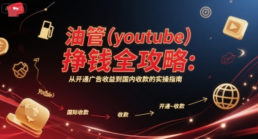 油管(youtube)挣钱全攻略：从开通广告收益到国内收款的实操指南搞副业-副业刚需-兼职-网赚搞副业网