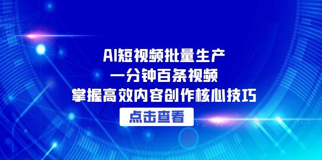 AI短视频批量生产：一分钟百条视频，掌握高效内容创作核心技巧搞副业-副业刚需-兼职-网赚搞副业网