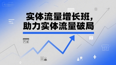 实体流量增长班，助力实体流量破局搞副业-副业刚需-兼职-网赚搞副业网