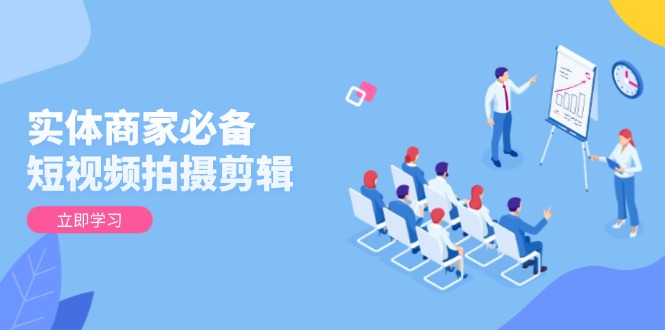 实体商家必备！短视频拍摄剪辑，从基础到进阶 全面提升视频质量与获客效果搞副业-副业刚需-兼职-网赚搞副业网