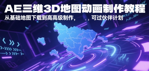 AE三维3D地图动画制作教程，从基础地图下载到高级制作，可过伙伴计划搞副业-副业刚需-兼职-网赚搞副业网