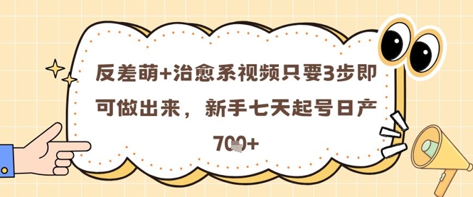 反差萌+治愈系视频只要3步即可做出来，新手七天起号日产7张搞副业-副业刚需-兼职-网赚搞副业网