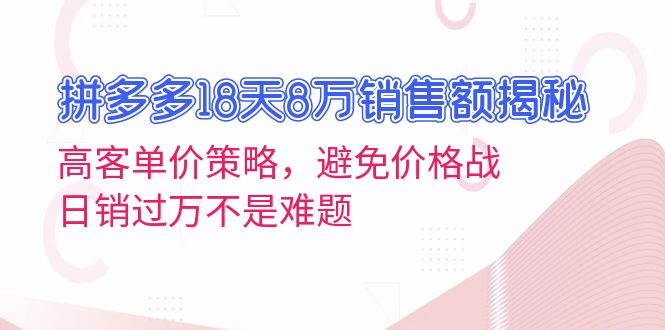 拼多多18天8万销售额揭秘：高客单价策略，避免价格战，日销过万不是难题搞副业-副业刚需-兼职-网赚搞副业网