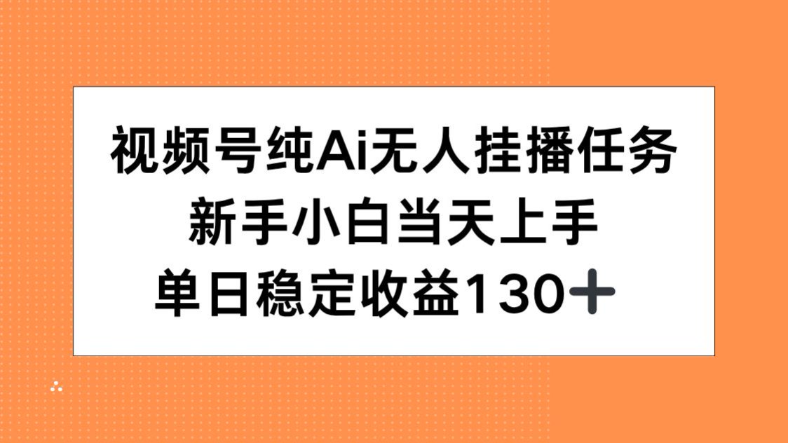 视频号纯AI无人挂播任务，新手小白当天上手，单日稳定收益130+搞副业-副业刚需-兼职-网赚搞副业网