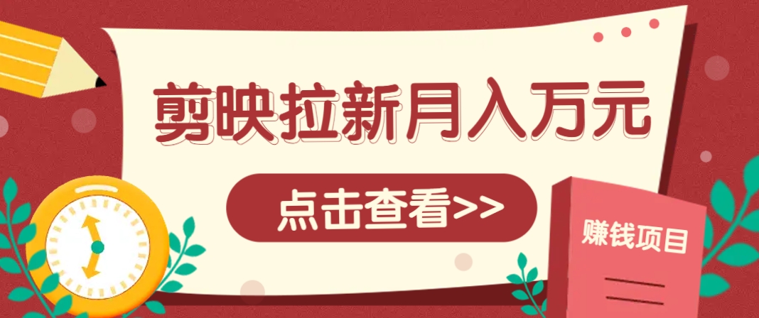 剪映拉新推广项目，5个粉丝就能操作，月入1w+超详细攻略！【附入口】搞副业-副业刚需-兼职-网赚搞副业网