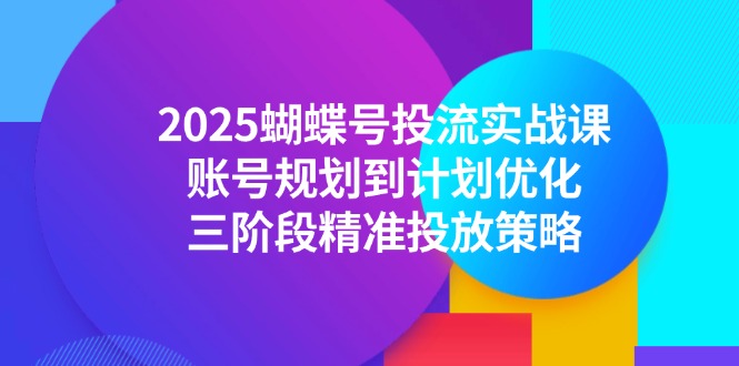 2025蝴蝶号投流实战课，账号规划到计划优化，三阶段精准投放策略搞副业-副业刚需-兼职-网赚搞副业网
