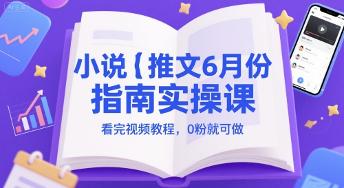 小说推文6月份指南实操课，看完视频教程，0粉就可做搞副业-副业刚需-兼职-网赚搞副业网