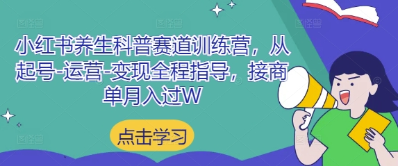 小红书养生科普赛道训练营，从起号-运营-变现全程指导，接商单月入过W搞副业-副业刚需-兼职-网赚搞副业网