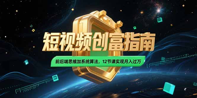 2025短视频创富指南，前后端思维加系统算法，12节课实现月入过万搞副业-副业刚需-兼职-网赚搞副业网