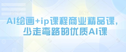 AI绘画+ip课程商业精品课，少走弯路的优质AI课搞副业-副业刚需-兼职-网赚搞副业网