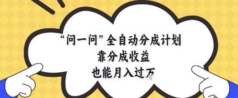 问一问全自动分成计划，靠分成收益也能月入过1W【揭秘】搞副业-副业刚需-兼职-网赚搞副业网