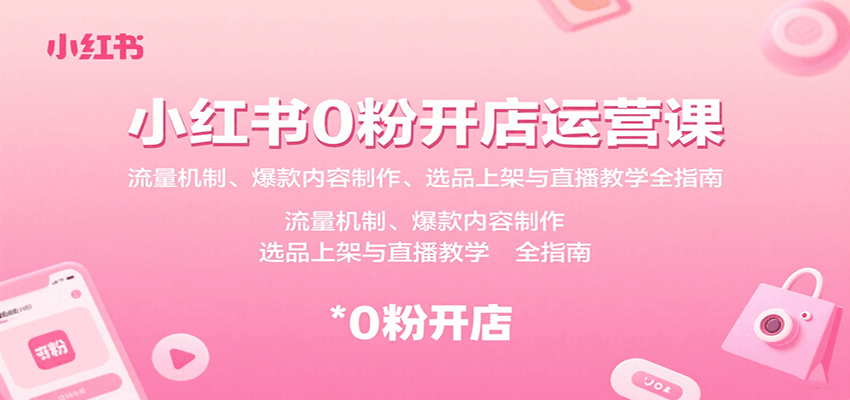 小红书0粉开店运营课：流量机制、爆款内容制作、选品上架与直播教学全指南搞副业-副业刚需-兼职-网赚搞副业网