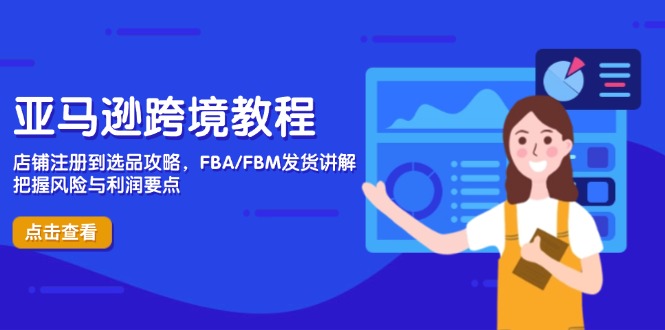 亚马逊跨境教程，店铺注册到选品攻略，FBA/FBM发货讲解，把握风险与利润搞副业-副业刚需-兼职-网赚搞副业网