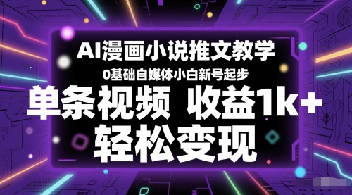 AI漫画小说推文教学，0基础自媒体小白新号起步，单条视频收益1k+，轻松变现搞副业-副业刚需-兼职-网赚搞副业网