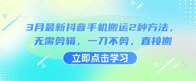 3月最新抖音手机搬运2种方法，无需剪辑，一刀不剪，直接搬搞副业-副业刚需-兼职-网赚搞副业网