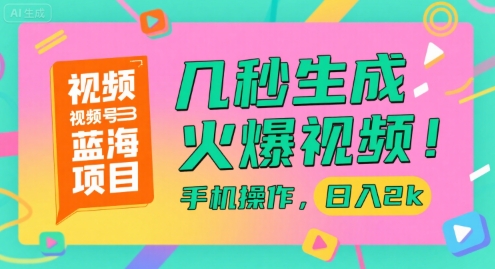 视频号蓝海项目，几秒生成火爆视频，手机操作，日入2k【揭秘】搞副业-副业刚需-兼职-网赚搞副业网
