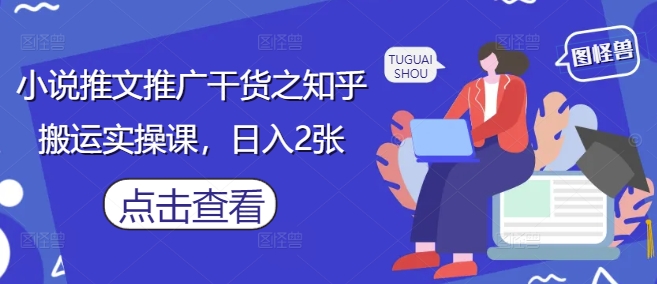 小说推文推广干货之知乎搬运实操课，日入2张搞副业-副业刚需-兼职-网赚搞副业网